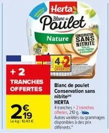 star  €  299  19  lekg: 10,43 €  +2  tranches offertes  herta  poulet  4+2  offertes  conservation nature sans nitrite  sepertiny  blanc de poulet conservation sans  nitrite  herta  4 tranches 2tanche