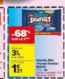 -68%  sur le 2  vendu seul  3,99  lekg: 1011€  le produit  12/1  smarties  many  mat familial  smarties mini «format familial>> nestlé  375g.  soit les 2 produits: 5€ soit le kg: 6,67 € 