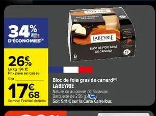 34%  d'économies™  26%  le kg: 94 €  prix payé en caisse sot  bloc de foie gras de canard labeyrie  17%8  nature ou au poivre de sarawak barquette de 285 g  remise fides déduite soit 9,11 € sur la car