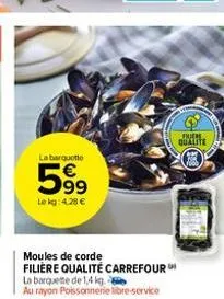 la barquette  5⁹⁹  le kg: 4.28 €  moules de corde filière qualité carrefour  la barquette de 1,4 kg  au rayon poissonnerie libre-service  filiere qualite 