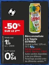 -50%  SUR LE 2 ME  Vendu seul  199  Le L: 258 € Le 2 produt  04  Estribos  Bière aromatisée à la Tequila ESTRIBOS Original ou Red, 5,9% vol. 50 d Soit les produits  193 C-Solt L 1.93 € Autres variétés