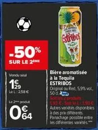 -50%  sur le 2 me  vendu seul  199  le l: 258 € le 2 produt  04  estribos  bière aromatisée à la tequila estribos original ou red, 5,9% vol. 50 d soit les produits  193 c-solt l 1.93 € autres variétés