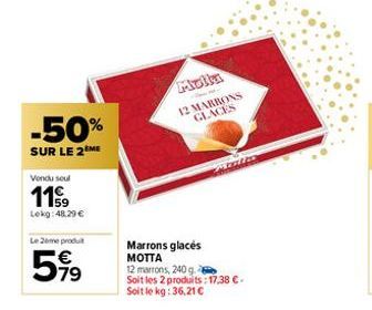 -50%  SUR LE 2 ME  Vendu soul  119  Lekg: 48,29 €  Le 2eme produ  5⁹⁹  Molla  12 MARRONS GLACES  Malis  Marrons glacés MOTTA 12 marrons, 240 g. Soit les 2 produits: 17,38 €. Soit le kg: 36,21 € 