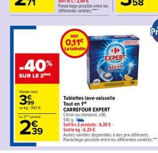 -40%  SUR LE 2  Vendu soul  399  Lekg: 782 €  Le 2 produit  2.39  SOIT  0,11€  La tablette  Tablettes lave-vaisselle Tout en 14  CARREFOUR EXPERT Citron ou standard, x30, 510 g Soit les 2 produits: 6,