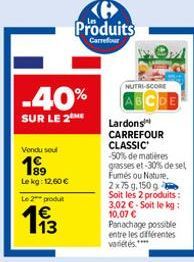 Vondu soul  199  Le kg: 12,60 €  Le 2 produit  13  -40%  SUR LE 2  Produits  Carrefour  e₂A  NUTRI-SCORE  Lardons CARREFOUR  CLASSIC -50% de matières grasses et-30% de sel Fumés ou Nature. 2x75 g, 150