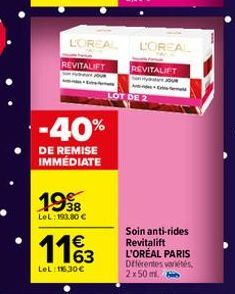 LOREAL  LOREAL REVITALIFT REVITALIFT  -40%  DE REMISE IMMÉDIATE  1998  LeL: 193.80 €  1163  LeL: 16,30€  LOT DE 2  Soin anti-rides Revitalift L'ORÉAL PARIS Différentes variétés, 2x50 ml 