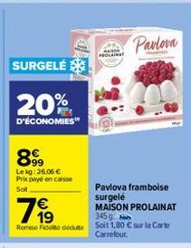 SURGELÉ  20%  D'ÉCONOMIES  8999  Lekg: 26.06 € Prix payé en caisse Soit  79⁹9  €  3459  Remise de docto Soit 1,80 € sur la Carte Carrefour.  Pavlova  Pavlova framboise surgelé MAISON PROLAINAT 