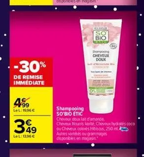 - -30%  de remise immédiate  499  lel: 19.96 €  349  lel: 13,96 €  so bio  shampooing cheveux doux  shampooing so'bio etic  cheveux doux lait d'amande, cheveux nourris karité, cheveux hydratés coco  o