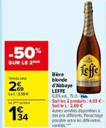 -50%  sur le 2 me  vendu soul  269  lel: 3,50 €  le 2 produt  194  feffe  onde-blond  bière blonde d'abbaye leffe 6,6% vol, 75 d  soit les 2 produits: 4,03 € - soit le l: 2,69 €  autres variétés dispo