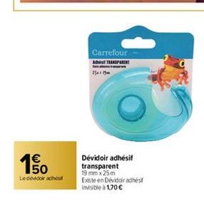 150  €  Le dévidoirach  Carrefour A TRANSPARENT 25x1  Dévidoir adhésif transparent 19 mm x 25m Existe en Dévidoir adhés invisible à 1,70 € 