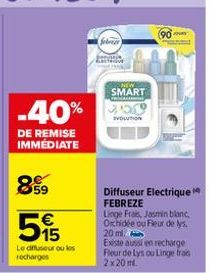 -40%  DE REMISE IMMÉDIATE  59  515  €  Le diffuseur ou les recharges  febrer  SMART  EVOLUTION  Diffuseur Electrique FEBREZE Linge Frais, Jasmin blanc, Orchidée ou Fleur de lys.  20 ml  90  Existe aus