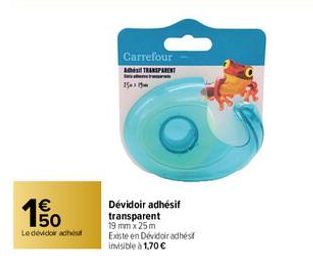 150  €  Le dévidoirach  Carrefour A TRANSPARENT 25x1  Dévidoir adhésif transparent 19 mm x 25m Existe en Dévidoir adhés invisible à 1,70 € 