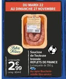 refers france  la barqueme  2.9⁹  lokg:8.54 €  du mardi 22  au dimanche 27 novembre  saucisse de toulouse brassée reflets de france la barquette de 350 g  aurayon boucherie-volaille libre-service 