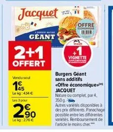 2+1  offert  jacquet  vendu seu  145  le kg: 454 €  les 3 pour  2.90  lokg: 276 €  gente  geant  offre  stanb  vignette  burgers géant sans additifs  <offre économiques  jacquet nature ou complet, par