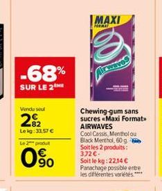-68%  SUR LE 2  Vendu seul  22  Le kg: 33,57 €  Le 2 produt  63  MAXI  FORMAT  Chewing-gum sans sucres «Maxi Format AIRWAVES  Cool Cassis, Mentholou Black Menthol, 60 g. Soit les 2 produits: 372 €. So