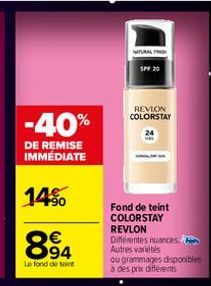 -40%  DE REMISE IMMÉDIATE  14%  894  Le fond de teint  NATURAL FIN SPF 20  REVION COLORSTAY  21  Fond de teint COLORSTAY  REVLON Différentes nuances Autres variétés  ou grammages disponibles  à des pr