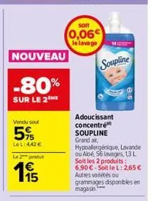 nouveau  -80%  sur le 2 me  vendu sou  5%  le l:442 €  le 2 produt  15  som  0,06€  le lavage  soupline  adoucissant concentré soupline grand air, hypoallergénique, lavande ou abé, 56 lavages, 13 l so