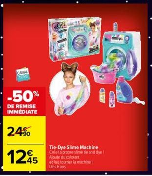 CANAL  TOME  -50%  DE REMISE IMMÉDIATE  24%  1245  CIFF  Tie-Dye Slime Machine Crée ta propre slime tie and dye 1. Ajoute du colorant  et fais tourner la machine! Dès 6 ans.  URED 