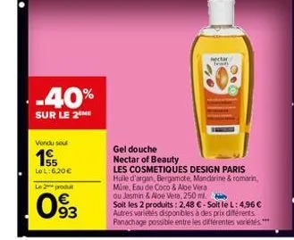 -40%  sur le 2 me  vondu sou  155  le l:6,20 €  le 2 produ  €  093  nectar teen  gel douche  nectar of beauty  les cosmetiques design paris  huile d'argan, bergamote, mandarine & romarin, müre, eau de