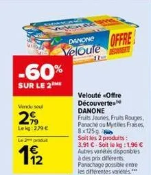 vendu seul  2,99  lekg: 279 €  le 2 produit  -60%  sur le 2the  danone  offre veloute decouverte  velouté «offre découverte danone  fruits jaunes, fruits rouges, panaché ou mytiles frases, 8x125g  soi