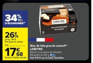 34%  d'économies™  26%  le kg: 94 €  prix payé en caisse sot  bloc de foie gras de canard labeyrie  17%8  nature ou au poivre de sarawak barquette de 285 g  remise fides déduite soit 9,11 € sur la car