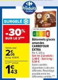 vendu soul  205  le kg: 6,53 €  le 2 produ  surgelé  -30%  sur le 2  143  produits  cadour  almond  nutri-score  batonnets glacés amandes carrefour extra  par 4,320 g  soit les 2 produits:  3,48 € soi