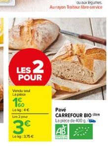 LES 2  POUR  Vendu seu  La piece  €  160  Lokg: 4€ Les 2 pour  3€  Lokg: 3,75 €  Pavé  CARREFOUR BIO 200 La pièce de 400 g.  AB 