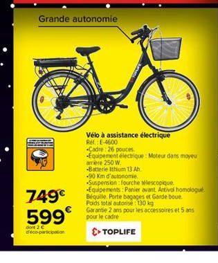 749€ 599€  dont 2 € d'éco-participation  Grande autonomie  O  Vélo à assistance Ref.: E-4600 Cadre: 26 pouces. Equipement électrique: Moteur dans moyeu  arrière 250 W. -Batterie Ithium 13 Ah.  électri