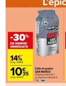 -30%  de remise immediate  14%  lekg: 14,79 €  1095  lekg: 10.35 €  soal  café en grains san marco classique intensité 7 ou supremo intensité 8,  1kg  san marco  craine 