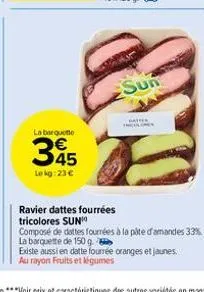 la barquette  345  lokg: 23€  sun  batter theolopes  ravier dattes fourrées tricolores sun  composé de dattes fourrées à la pâte d'amandes 33%  la barquette de 150 g  existe aussi en datte fourrée ora