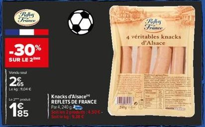 Reflers France  -30%  SUR LE 2ME  Vondu seul  65 Lekg: 1.04 €  produt  185  Knacks d'Alsace REFLETS DE FRANCE  Par 4,240 g  Solt les 2 produs:4,50€- Solt kg: 9.38 €  210  Reffers France  4 véritables 