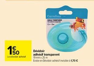E5  1€  Ledevidoir adhési  Carrefour TRANSPARENT  -  Ma  Dévidoir  adhésif transparent 19 mm x 25 m  Existe en Dévidoir adhési invisible à 1,70 € 