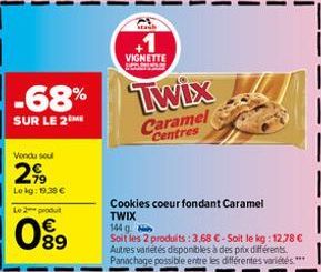 -68%  SUR LE 2 ME  Vendu soul  2.9⁹  Lekg: 19.38 €  Le 2 produ  089  +1  VIGNETTE  Twix  Caramel  Centres  Cookies coeur fondant Caramel  TWIX  144 g  Soit les 2 produits: 3,68 €-Soit le kg: 12,78 € A