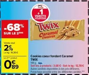 -68%  sur le 2 me  vendu soul  2.9⁹  lekg: 19.38 €  le 2 produ  089  +1  vignette  twix  caramel  centres  cookies coeur fondant caramel  twix  144 g  soit les 2 produits: 3,68 €-soit le kg: 12,78 € a