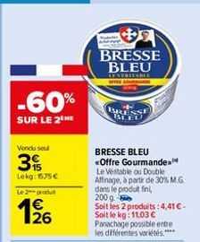 -60%  SUR LE 2 ME  Vendu sou  3  Lekg: 1575€  Le 2 produt  مان  1/26  BRESSE BLEU  LEVERITABLE  OFFRE  BRESSE BLEU  BRESSE BLEU Offre Gourmandes Le Véritable ou Double Affinage, à partir de 30% M.G. d