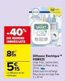 -40%  DE REMISE IMMÉDIATE  8  515  €  Le diffuseur ou les recharges  SMART  EVOLUTION  Diffuseur Electrique FEBREZE  Linge Frais, Jasmin blanc, Orchidée ou Fleur de lys, 20 ml. Existe aussi en recharg