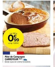 los 100 g  099  lokg: 9.90€  paté de campagne carrefour existe aussi en crème forestiere. 