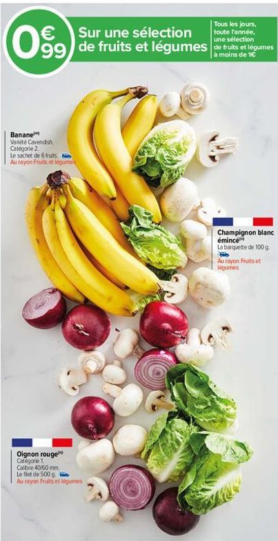 une  099) de fruits et légumes an  moins de 1€  Banane Variété Cavendish. Catégorie 2.  Le sachet de 6 fruits. Au rayon Fruits et légumes  Oignon rouge Categorie 1. Calibre 40/60 mm. Le flet de 500 g.