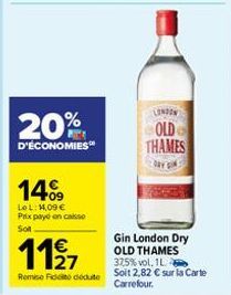 20%  D'ÉCONOMIES  14%9  Le L: 14,09 € Prix payé en case Soit  1127  Remise Fidio déduto  LONDON  OLD THAMES  Gin London Dry OLD THAMES 37,5% vol. 1L Soit 2,82 € sur la Carte Carrefour. 