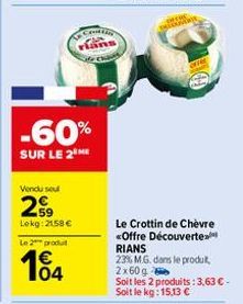 -60%  SUR LE 2 HE  Vendu seul  259  Lokg: 2158 € Le 2 produt  Contin  104  Le Crottin de Chèvre <Offre Découverte. RIANS 23% M.G. dans le produit, 2x60g  Soit les 2 produits: 3,63 € - Soit le kg: 15,1