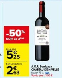-50%  SUR LE 2 ME  Les 2 pour  525  Soit La bouteille  2%3  Ala DE NIVELLE  A.O.P. Bordeaux CHÂTEAU DE NIVELLE Rouge, 75 cl. Vendu seul: 3.50 €. 