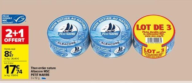 PECHE DURABLE MSC www.mc.r  2+1  OFFERT  Vendu seul  897  Le kg: 26,40 €  Les 3 pour  1794  Le kg: 1760€  THON ENT  Thon entier nature Albacore MSC PETIT NAVIRE 3x112 g  ENTIER  PETIT NAVIRE  ALBACORE