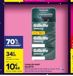 70%  D'ÉCONOMIES  34%  Lepack Pex pay on case Sot  Gillette  MACH  12  Gillette  MACH3  Lames de rasoir GILLETTE  Gillette MACH3  104  Mach3 (3) Mach3 Start (88 ou Fusion5 (56-4) Remise Fidelt decut S