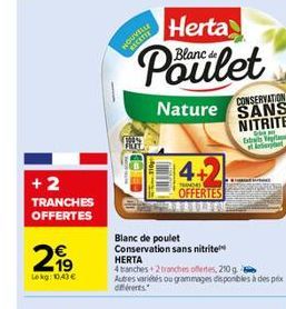 +2  TRANCHES OFFERTES  2999  Lokg: 10,43 €  RICETT  Herta  Blanca  Poulet  CONSERVATION  Nature SANS NITRITE  4+2  TERDE  OFFERTES  Blanc de poulet Conservation sans nitrite HERTA  4 tranches + 2 bran