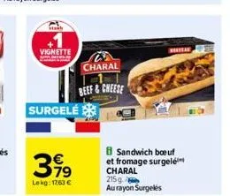 sta  vignette  charal  beef&cheese  surgele  3.99  79  lekg: 1763 €  meryear  b sandwich boeuf et fromage surgelé charal  215 g  au rayon surgelés 