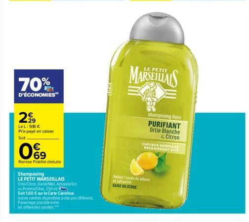 70%  D'ÉCONOMIES™*  2,99  LeL: 9,16 € Prix payé en caisse  Sol  09  €  Remise Fidélité déduite  Shampooing  LE PETIT MARSEILLAIS  Ortie Citron, Karité/Mel Amlandelin  ou PommeOlive, 250 m  Soit 1,60 €