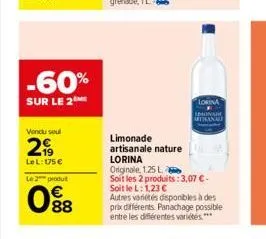 -60%  sur le 2  vendu soul  2,⁹9  lel: u5€  le 2 produt  088  lorina inonade  limonade  artisanale nature  lorina  originale, 1.25 l  soit les 2 produits: 3,07 € - soit le l: 1,23 €  autres variétés d