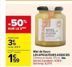-50%  sur le 2the  vendu seul  399  lekg:8,51 €  le 2 produ  €  1999  59  miel de fleurs  les apiculteurs associes  n2  crémeux ou liquide, 375 ml. soit les 2 produits: 4,78 €-soit le kg: 6,37 €  miel