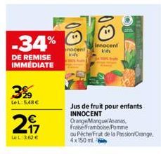 -34%  DE REMISE IMMEDIATE  3%  LeL: 548 €  217  €  Le L: 3,62 €  nocent kids  BI  Innocent  kids  Jus de fruit pour enfants INNOCENT  Orange Mangue/Ananas, Fraise/Framboise/Pomme  ou PécherFruit de la