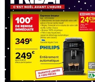 100€  DE REMISE IMMÉDIATE  349€  249€  dont 0,30 € d'éco-participation  Expresso broyeur Re EP1200/00  Sélectionnez en toute simplicité votre café grâce à l'écran tactile intuitif  -Réglez intensité e